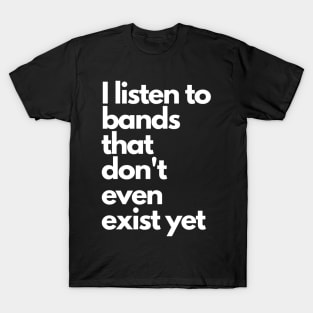 I listen to bands that don't even exist yet T-Shirt